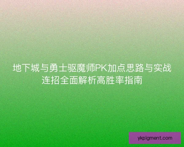 地下城与勇士驱魔师PK加点思路与实战连招全面解析高胜率指南