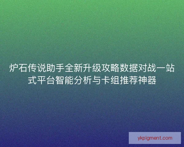 炉石传说助手全新升级攻略数据对战一站式平台智能分析与卡组推荐神器